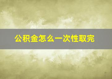 公积金怎么一次性取完