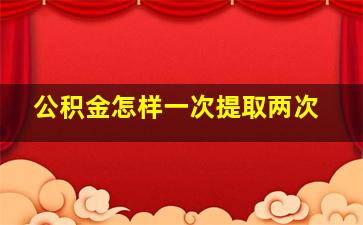 公积金怎样一次提取两次