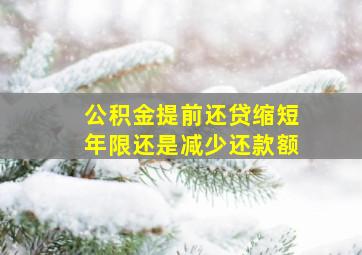 公积金提前还贷缩短年限还是减少还款额