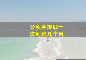 公积金提取一次到账几个月