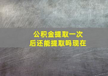 公积金提取一次后还能提取吗现在