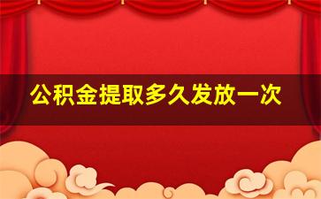 公积金提取多久发放一次