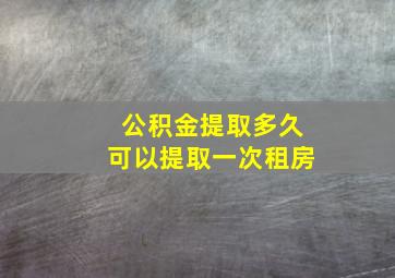 公积金提取多久可以提取一次租房