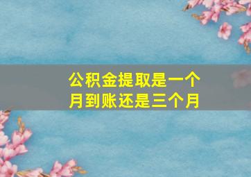 公积金提取是一个月到账还是三个月