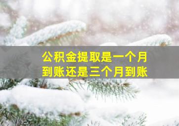 公积金提取是一个月到账还是三个月到账