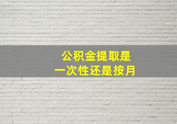 公积金提取是一次性还是按月