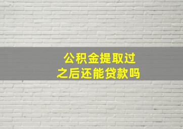 公积金提取过之后还能贷款吗