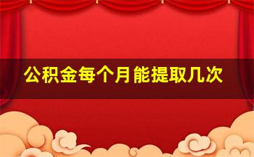 公积金每个月能提取几次