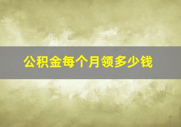 公积金每个月领多少钱