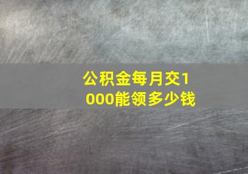 公积金每月交1000能领多少钱