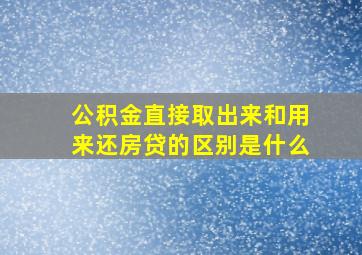 公积金直接取出来和用来还房贷的区别是什么