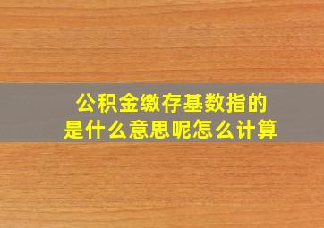 公积金缴存基数指的是什么意思呢怎么计算