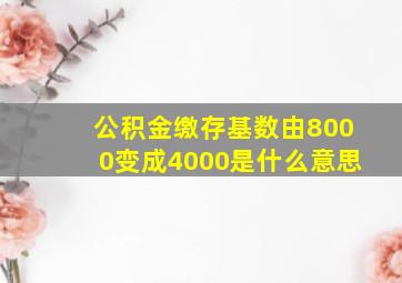 公积金缴存基数由8000变成4000是什么意思