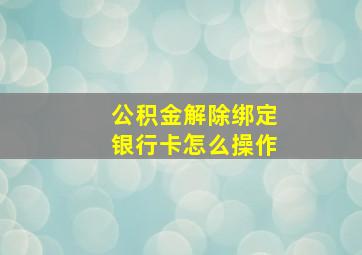 公积金解除绑定银行卡怎么操作