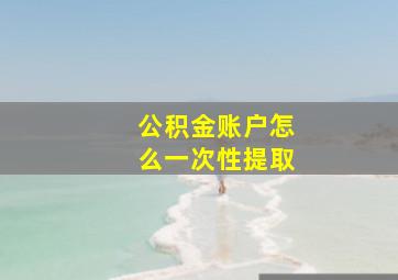 公积金账户怎么一次性提取