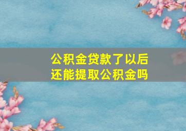 公积金贷款了以后还能提取公积金吗