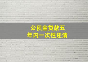 公积金贷款五年内一次性还清