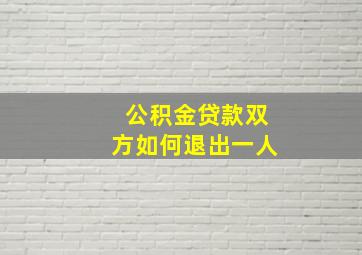 公积金贷款双方如何退出一人