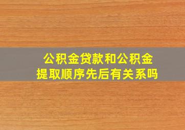 公积金贷款和公积金提取顺序先后有关系吗