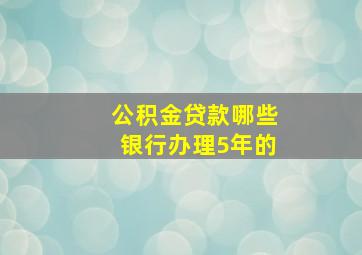 公积金贷款哪些银行办理5年的