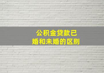 公积金贷款已婚和未婚的区别