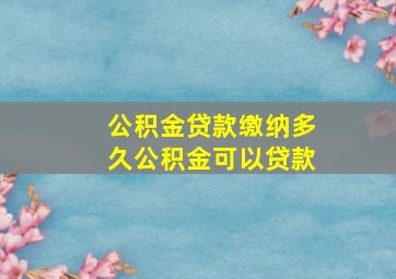 公积金贷款缴纳多久公积金可以贷款