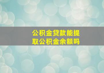 公积金贷款能提取公积金余额吗