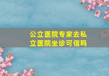 公立医院专家去私立医院坐诊可信吗