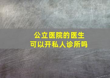 公立医院的医生可以开私人诊所吗