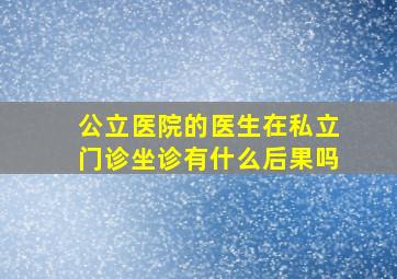 公立医院的医生在私立门诊坐诊有什么后果吗