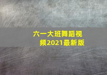 六一大班舞蹈视频2021最新版