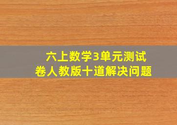 六上数学3单元测试卷人教版十道解决问题