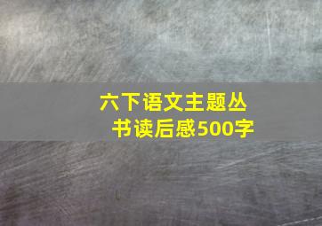 六下语文主题丛书读后感500字