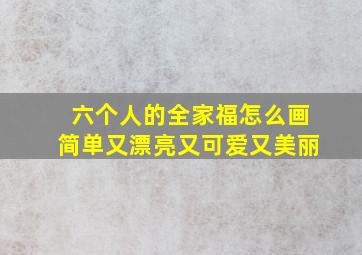 六个人的全家福怎么画简单又漂亮又可爱又美丽