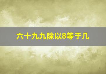 六十九九除以8等于几