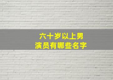 六十岁以上男演员有哪些名字