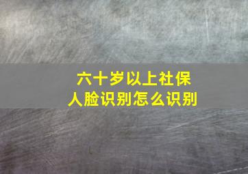 六十岁以上社保人脸识别怎么识别