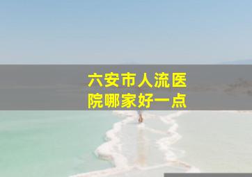 六安市人流医院哪家好一点