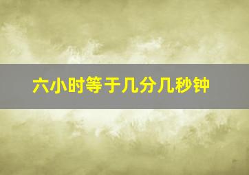 六小时等于几分几秒钟