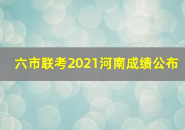 六市联考2021河南成绩公布