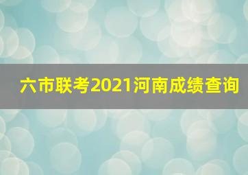 六市联考2021河南成绩查询