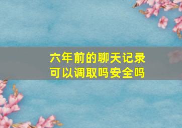 六年前的聊天记录可以调取吗安全吗