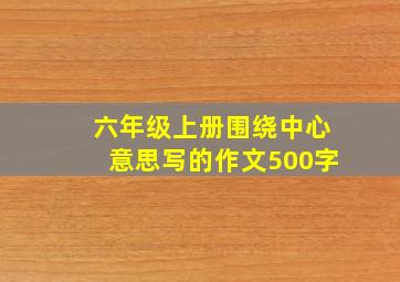 六年级上册围绕中心意思写的作文500字