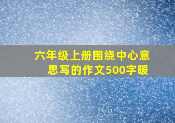 六年级上册围绕中心意思写的作文500字暖