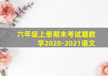 六年级上册期末考试题数学2020-2021语文