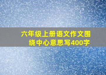 六年级上册语文作文围绕中心意思写400字