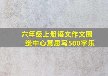 六年级上册语文作文围绕中心意思写500字乐