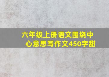 六年级上册语文围绕中心意思写作文450字甜