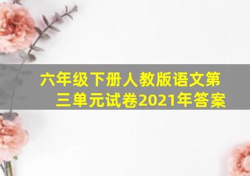 六年级下册人教版语文第三单元试卷2021年答案