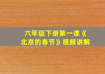 六年级下册第一课《北京的春节》视频讲解